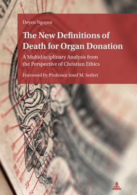 Download The New Definitions of Death for Organ Donation: A Multidisciplinary Analysis from the Perspective of Christian Ethics. Foreword by Professor Josef M. Seifert - Doyen Nguyen file in PDF