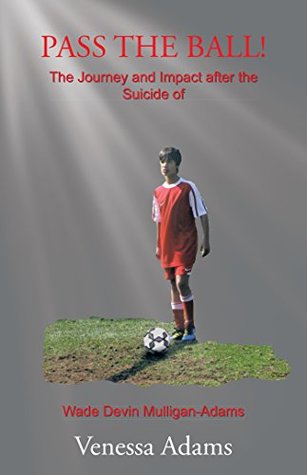 Full Download Pass the Ball!: The Journey and Impact After the Suicide of Wade Devin Mulligan-Adams - Venessa Adams file in ePub