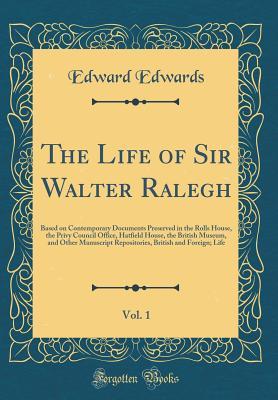 Download The Life of Sir Walter Ralegh, Vol. 1: Based on Contemporary Documents Preserved in the Rolls House, the Privy Council Office, Hatfield House, the British Museum, and Other Manuscript Repositories, British and Foreign; Life (Classic Reprint) - Edward Edwards file in ePub
