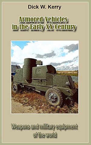 Full Download Armored Vehicles in the Early XX Century: Weapons and military equipment of the world - Dick W. Kerry file in ePub