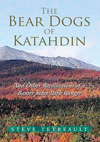 Full Download The Bear Dogs of Katahdin: And Other Recollections of a Baxter State Park Ranger - Steve Tetreault | ePub