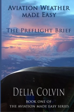 Read Aviation Weather Made Easy: The Preflight Brief (Volume 1) - Delia Colvin file in ePub