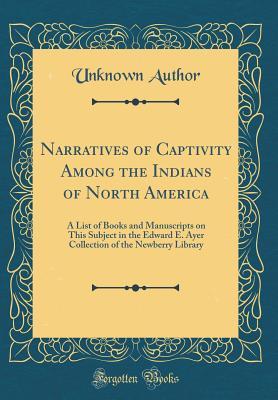 Read Narratives of Captivity Among the Indians of North America: A List of Books and Manuscripts on This Subject in the Edward E. Ayer Collection of the Newberry Library (Classic Reprint) - Unknown file in ePub