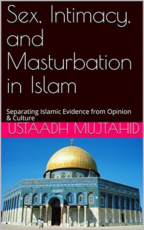 Read Online Sex, Intimacy, and Masturbation in Islam: Separating Islamic Evidence from Opinion & Culture - Ustaadh Mujtahid | ePub