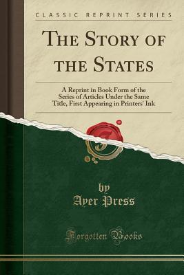 Full Download The Story of the States: A Reprint in Book Form of the Series of Articles Under the Same Title, First Appearing in Printers' Ink (Classic Reprint) - Ayer Press file in PDF