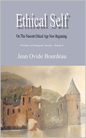 Download ETHICAL SELF: On the Nascent Ethical Age Now Beginning (Politics of Integrity Book 4) - Jean Ovide Bourdeau file in PDF