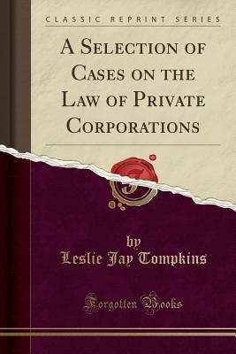 Full Download A Selection of Cases on the Law of Private Corporations (Classic Reprint) - Leslie Jay Tompkins | ePub