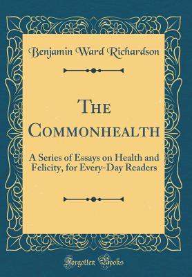 Read The Commonhealth: A Series of Essays on Health and Felicity, for Every-Day Readers (Classic Reprint) - Benjamin Ward Richardson file in PDF