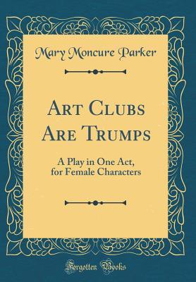 Read Art Clubs Are Trumps: A Play in One Act, for Female Characters (Classic Reprint) - Mary Moncure Parker | ePub