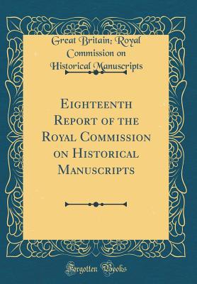 Read Online Eighteenth Report of the Royal Commission on Historical Manuscripts (Classic Reprint) - Great Britain Royal Commis Manuscripts | ePub
