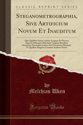 Read Steganometrographia, Sive Artificium Novum Et Inauditum: Quo Quilibet Etiam Latinae Linguae Et Poeseos Ingavus Soliusque Maternae Linguae Beneficio Instructus Epistolam Latino Aut Germanico Idiomate Et Quidem Elegiaco Carmine Scribere Potest - Melchias Uken file in ePub