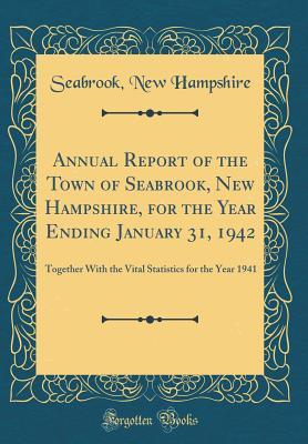 Read Annual Report of the Town of Seabrook, New Hampshire, for the Year Ending January 31, 1942: Together with the Vital Statistics for the Year 1941 (Classic Reprint) - Seabrook New Hampshire | PDF
