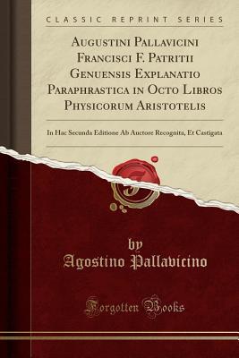 Download Augustini Pallavicini Francisci F. Patritii Genuensis Explanatio Paraphrastica in Octo Libros Physicorum Aristotelis: In Hac Secunda Editione AB Auctore Recognita, Et Castigata (Classic Reprint) - Agostino Pallavicino | ePub