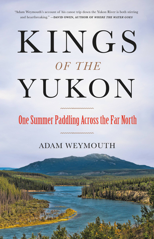 Read Kings of the Yukon: One Summer Paddling Across the Far North - Adam Weymouth | PDF