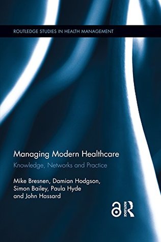 Read Managing Modern Healthcare: Knowledge, Networks and Practice (Routledge Studies in Health Management Book 2) - Mike Bresnen file in PDF