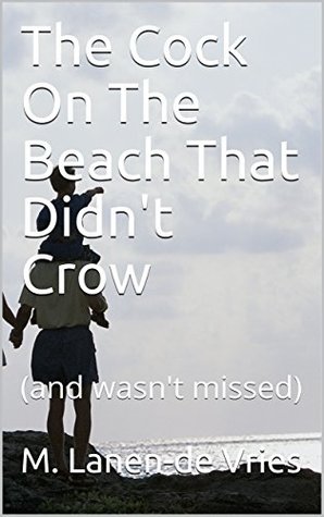Read The Cock On The Beach That Didn't Crow : (and wasn't missed) - M. Lanen-de Vries | PDF