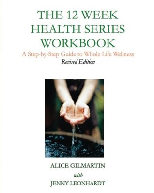 Read The 12 Week Health Series Workbook: A Step-by-Step Guide to Whole Life Wellness (A Whole Life Wellness Series) (Volume 1) - Alice Gilmartin | ePub