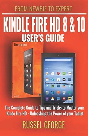 Read Kindle Fire HD 8 and 10 User's Guide - The Complete Guide to Tips and Tricks to Master your Kindle Fire HD - Unleashing the Power of your Tablet - Russel George file in PDF