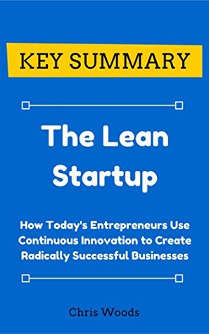 Read Online [KEY SUMMARY] The Lean Startup: How Today's Entrepreneurs Use Continuous Innovation to Create Radically Successful Businesses (Top Rated 30-min Series) - Chris Woods | PDF