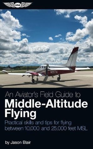 Read An Aviator's Field Guide to Middle-Altitude Flying: Practical skills and tips for flying between 10,000 and 25,000 feet MSL - Jason Blair file in ePub