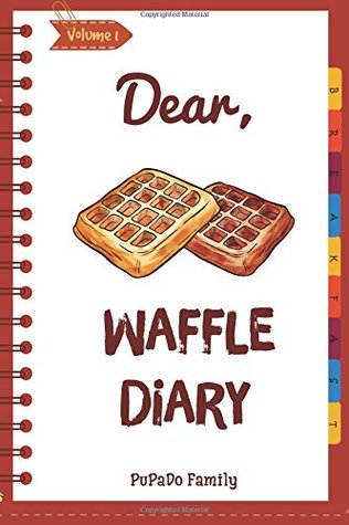 Read Online Dear, Waffle Diary: Make An Awesome Month With 30 Best Waffle Recipes! (Waffle Cookbook, Waffle Maker Cookbook , Waffle Recipe Book, Pancake Waffle Cookbook, Waffle Iron Recipe Book) (Volume 1) - Pupado Family | ePub