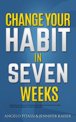 Read CHANGE YOUR HABIT IN SEVEN WEEKS Change Your Life, Change Your Brain,Depression, Obsessiveness, Lack of Focus, Anger, Memory Problems,Breaking the Habit of Being Yourself - Angelo Pitassi file in PDF