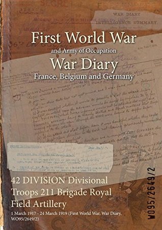Read 42 Division Divisional Troops 211 Brigade Royal Field Artillery: 1 March 1917 - 24 March 1919 (First World War, War Diary, Wo95/2649/2) - British War Office | PDF