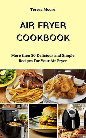Read Air Fryer Cookbook: More then 50 Delicious and Simple Recipes For Your Air Fryer (Natural Food Book 6) - Teresa Moore file in PDF
