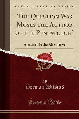 Full Download The Question Was Moses the Author of the Pentateuch?: Answered in the Affirmative (Classic Reprint) - Herman Witsius | ePub