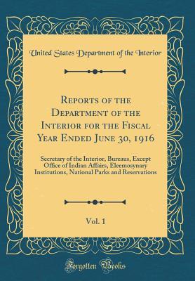Full Download Reports of the Department of the Interior for the Fiscal Year Ended June 30, 1916, Vol. 1: Secretary of the Interior, Bureaus, Except Office of Indian Affairs, Eleemosynary Institutions, National Parks and Reservations (Classic Reprint) - U.S. Department of the Interior | ePub