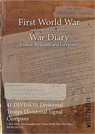 Read Online 41 Division Divisional Troops Divisional Signal Company: 1 May 1916 - 29 November 1917 (First World War, War Diary, Wo95/2627/1) - British War Office file in PDF