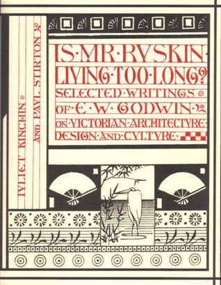 Read Online Is Mr Ruskin Living Too Long?: Selected Writings of E.W. Godwin on Victorian Architecture, Design and Culture - Juliet Kinchin file in ePub