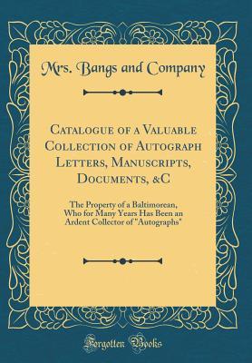 Full Download Catalogue of a Valuable Collection of Autograph Letters, Manuscripts, Documents, &c: The Property of a Baltimorean, Who for Many Years Has Been an Ardent Collector of Autographs (Classic Reprint) - Mrs Bangs and Company | ePub