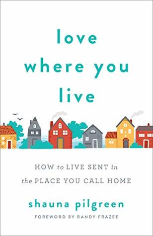 Read Love Where You Live: How to Live Sent in the Place You Call Home - Shauna Pilgreen file in PDF