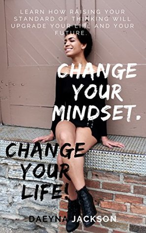Full Download Change Your Mindset. Change Your Life!: LEARN HOW RAISING YOUR STANDARD OF THINKING WILL UPGRADE YOUR LIFE AND YOUR FUTURE. - Daeyna Jackson | ePub