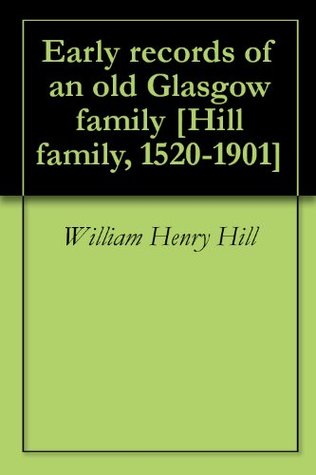Full Download Early records of an old Glasgow family [Hill family, 1520-1901] - William Henry Hill | PDF