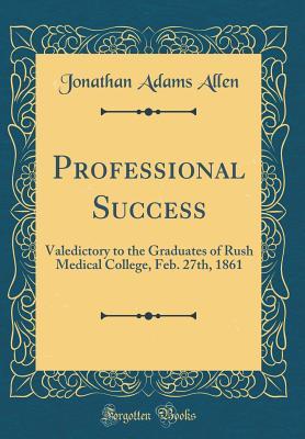 Full Download Professional Success: Valedictory to the Graduates of Rush Medical College, Feb. 27th, 1861 (Classic Reprint) - Jonathan Adams Allen | PDF