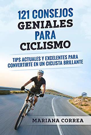 Read 121 CONSEJOS GENIALES PARA CICLISMO: TIPS ACTUALES Y EXCELENTES PARA CONVERTIRTE EN UN CICLISTA BRILLANTE - Mariana Correa | PDF