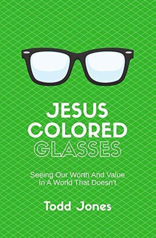 Read Jesus-Colored Glasses: Seeing Our Worth and Value In A World That Doesn't - Todd Jones file in PDF
