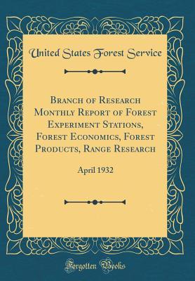 Read Branch of Research Monthly Report of Forest Experiment Stations, Forest Economics, Forest Products, Range Research: April 1932 (Classic Reprint) - United States Forest Service file in PDF