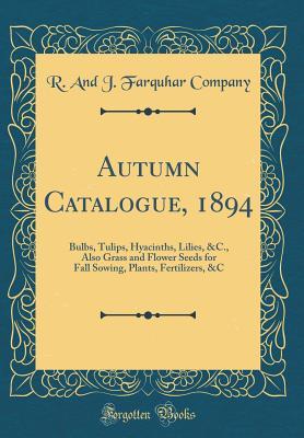 Full Download Autumn Catalogue, 1894: Bulbs, Tulips, Hyacinths, Lilies, &c., Also Grass and Flower Seeds for Fall Sowing, Plants, Fertilizers, &c (Classic Reprint) - R and J Farquhar Company file in PDF