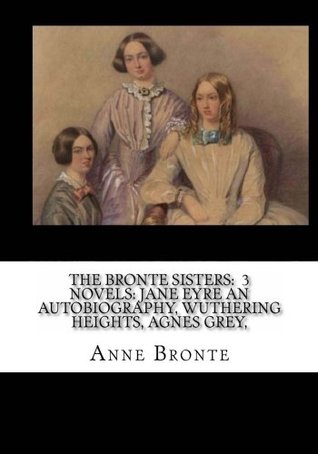 Read The Bronte Sisters: 3 Novels: Jane Eyre an Autobiography, Wuthering Heights, Agnes Grey - Anne Brontë file in PDF