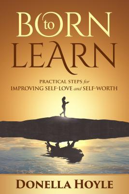 Read Online Born to Learn: Practical Steps for Improving Self-Love and Self-Worth - DONELLA HOYLE file in PDF