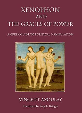 Read Xenophon and the Graces of Power: A Greek Guide to Political Manipulation - Vincent Azoulay file in PDF