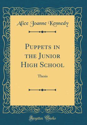 Full Download Puppets in the Junior High School: Thesis (Classic Reprint) - Alice Joanne Kennedy | PDF