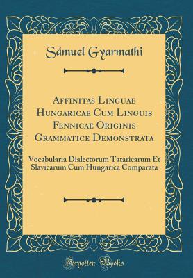 Read Affinitas Linguae Hungaricae Cum Linguis Fennicae Originis Grammatice Demonstrata: Vocabularia Dialectorum Tataricarum Et Slavicarum Cum Hungarica Comparata (Classic Reprint) - Samuel Gyarmathi file in PDF