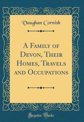 Full Download A Family of Devon, Their Homes, Travels and Occupations (Classic Reprint) - Vaughan Cornish | PDF