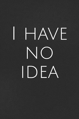 Full Download I Have No Idea: A Lined Notebook for Your Everyday Needs -  file in PDF