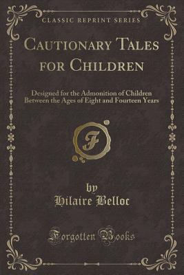 Download Cautionary Tales for Children: Designed for the Admonition of Children Between the Ages of Eight and Fourteen Years (Classic Reprint) - Hilaire Belloc | ePub