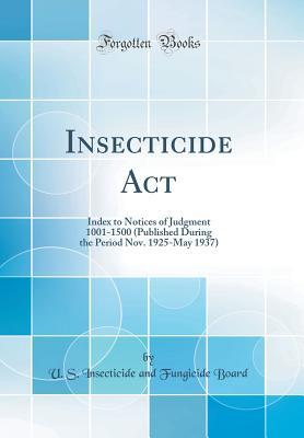 Read Online Insecticide ACT: Index to Notices of Judgment 1001-1500 (Published During the Period Nov. 1925-May 1937) (Classic Reprint) - U S Insecticide and Fungicide Board | ePub